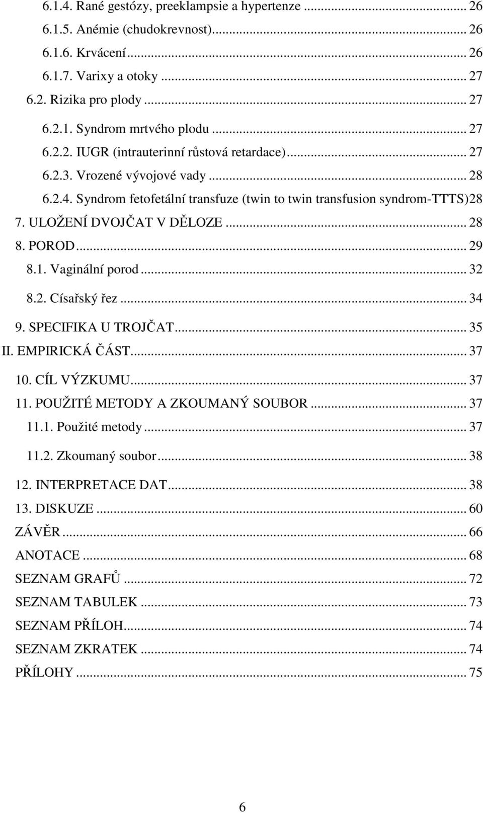 ULOŽENÍ DVOJČAT V DĚLOZE... 28 8. POROD... 29 8.1. Vaginální porod... 32 8.2. Císařský řez... 34 9. SPECIFIKA U TROJČAT... 35 II. EMPIRICKÁ ČÁST... 37 10. CÍL VÝZKUMU... 37 11.