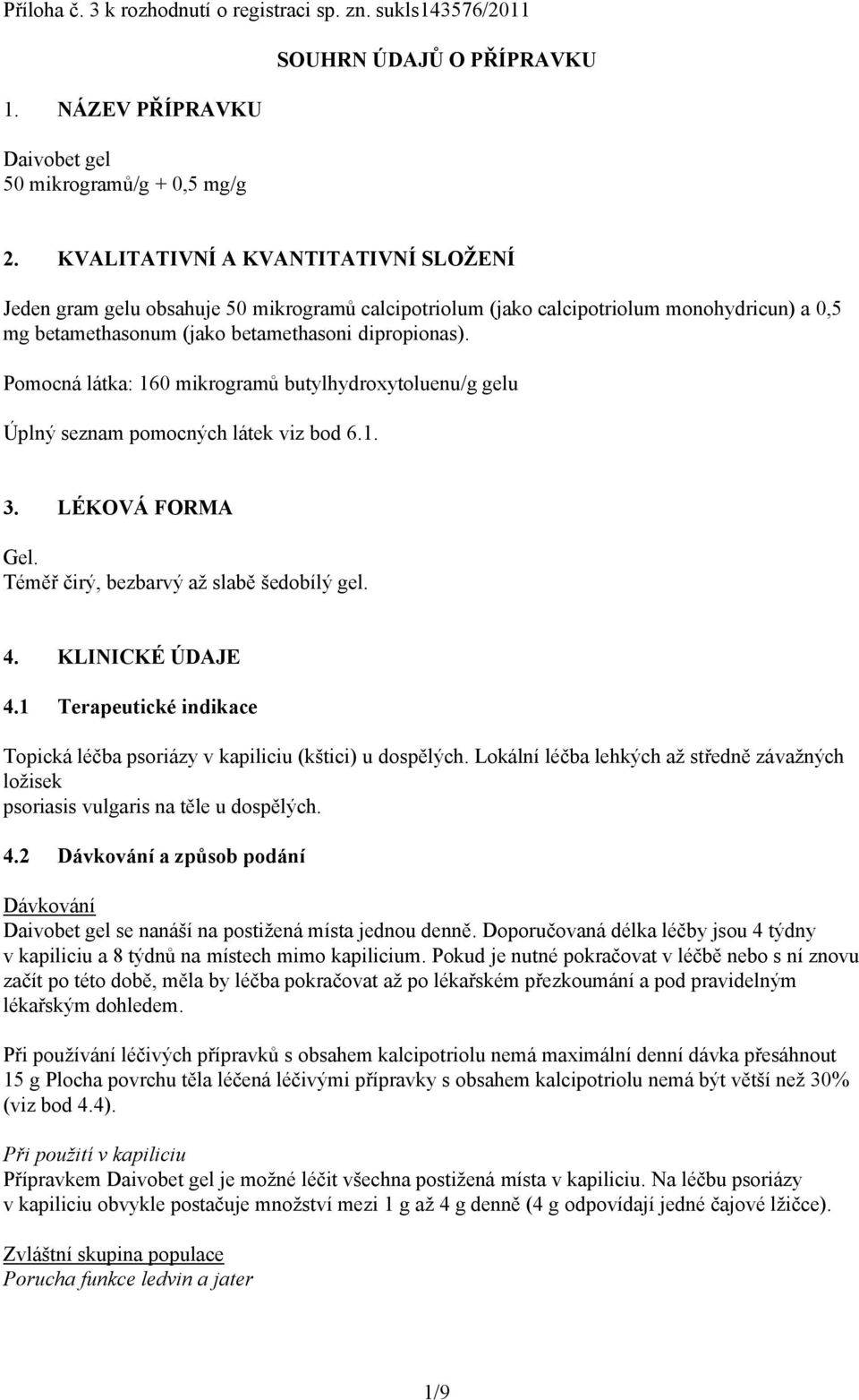 Pomocná látka: 160 mikrogramů butylhydroxytoluenu/g gelu Úplný seznam pomocných látek viz bod 6.1. 3. LÉKOVÁ FORMA Gel. Téměř čirý, bezbarvý až slabě šedobílý gel. 4. KLINICKÉ ÚDAJE 4.