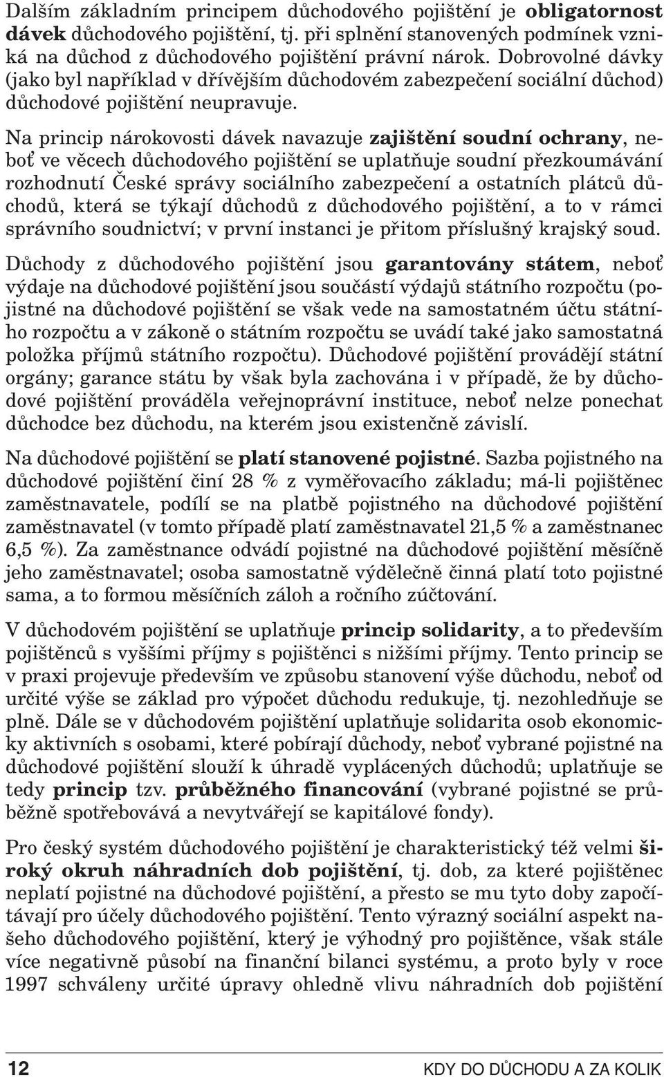 Na princip nárokovosti dávek navazuje zajištění soudní ochrany, neboť ve věcech důchodového pojištění se uplatňuje soudní přezkoumávání rozhodnutí České správy sociálního zabezpečení a ostatních