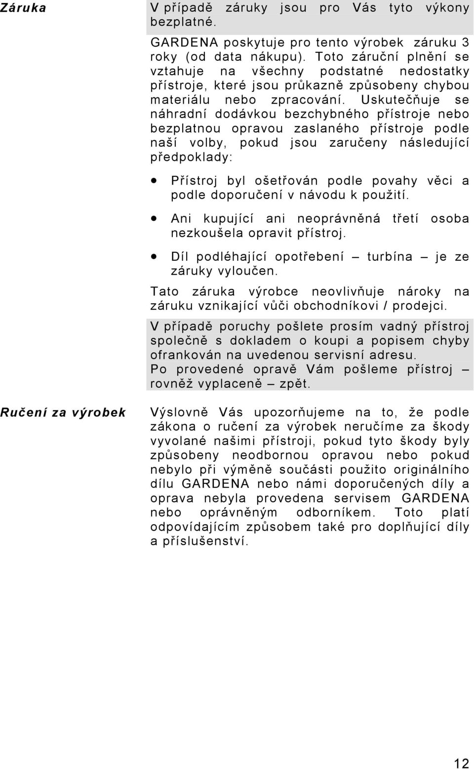 Uskutečňuje se náhradní dodávkou bezchybného přístroje nebo bezplatnou opravou zaslaného přístroje podle naší volby, pokud jsou zaručeny následující předpoklady: Přístroj byl ošetřován podle povahy