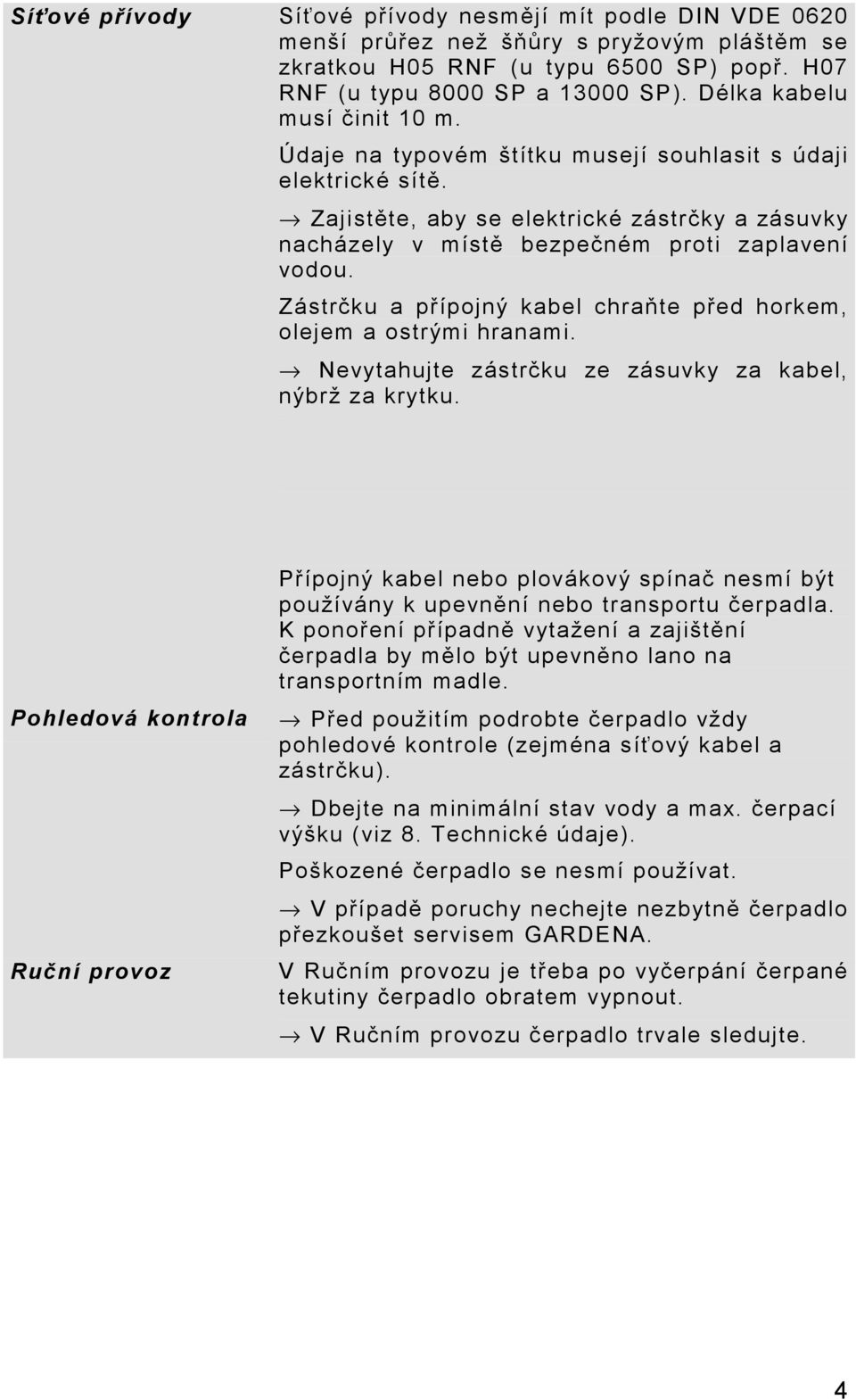 Zástrčku a přípojný kabel chraňte před horkem, olejem a ostrými hranami. Nevytahujte zástrčku ze zásuvky za kabel, nýbrž za krytku.