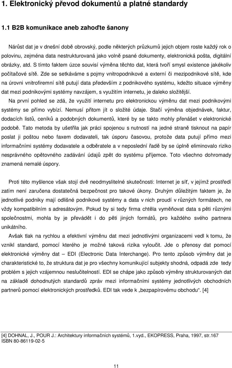 elektronická pošta, digitální obrázky, atd. S tímto faktem úzce souvisí výměna těchto dat, která tvoří smysl existence jakékoliv počítačové sítě.