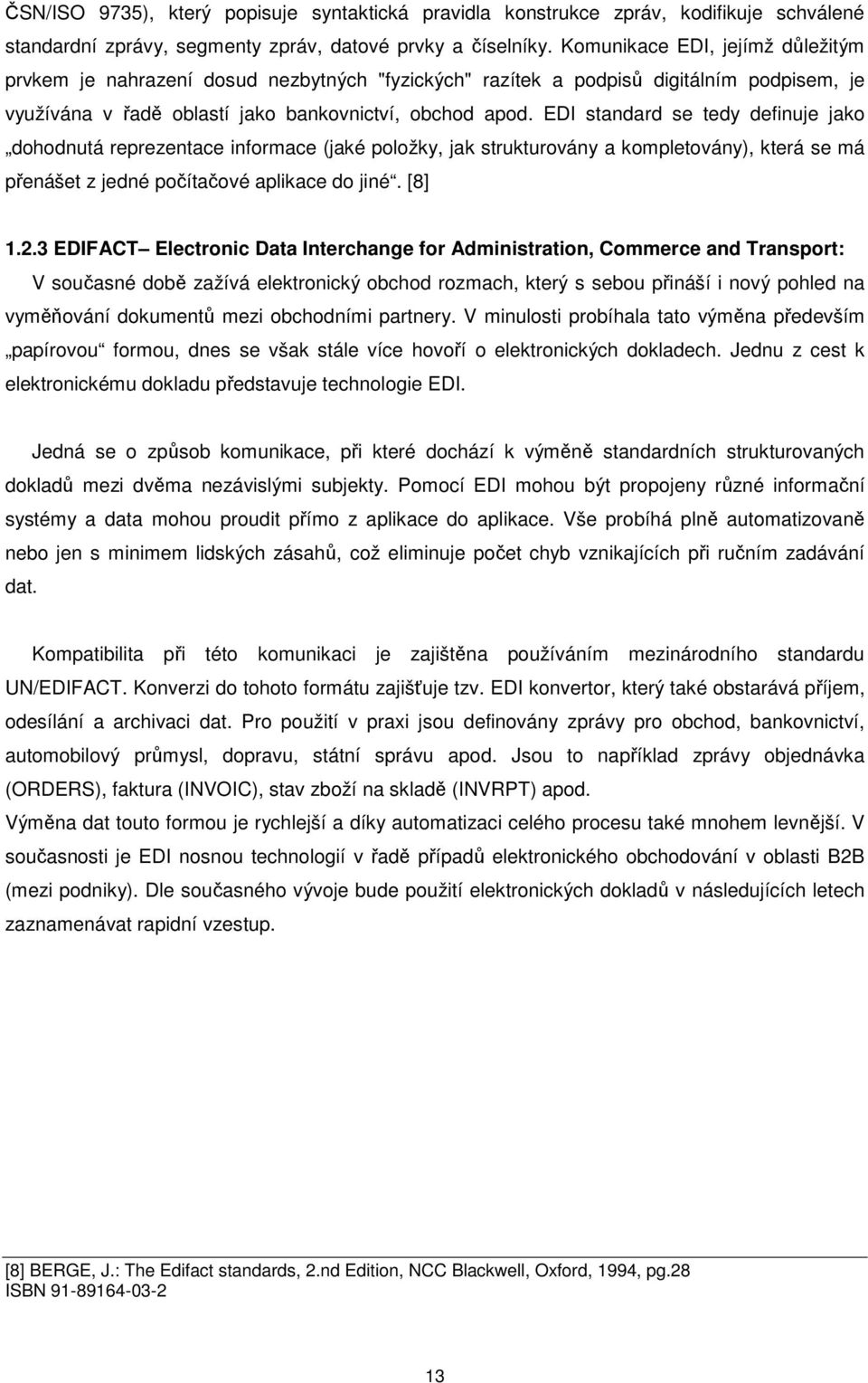 EDI standard se tedy definuje jako dohodnutá reprezentace informace (jaké položky, jak strukturovány a kompletovány), která se má přenášet z jedné počítačové aplikace do jiné. [8] 1.2.