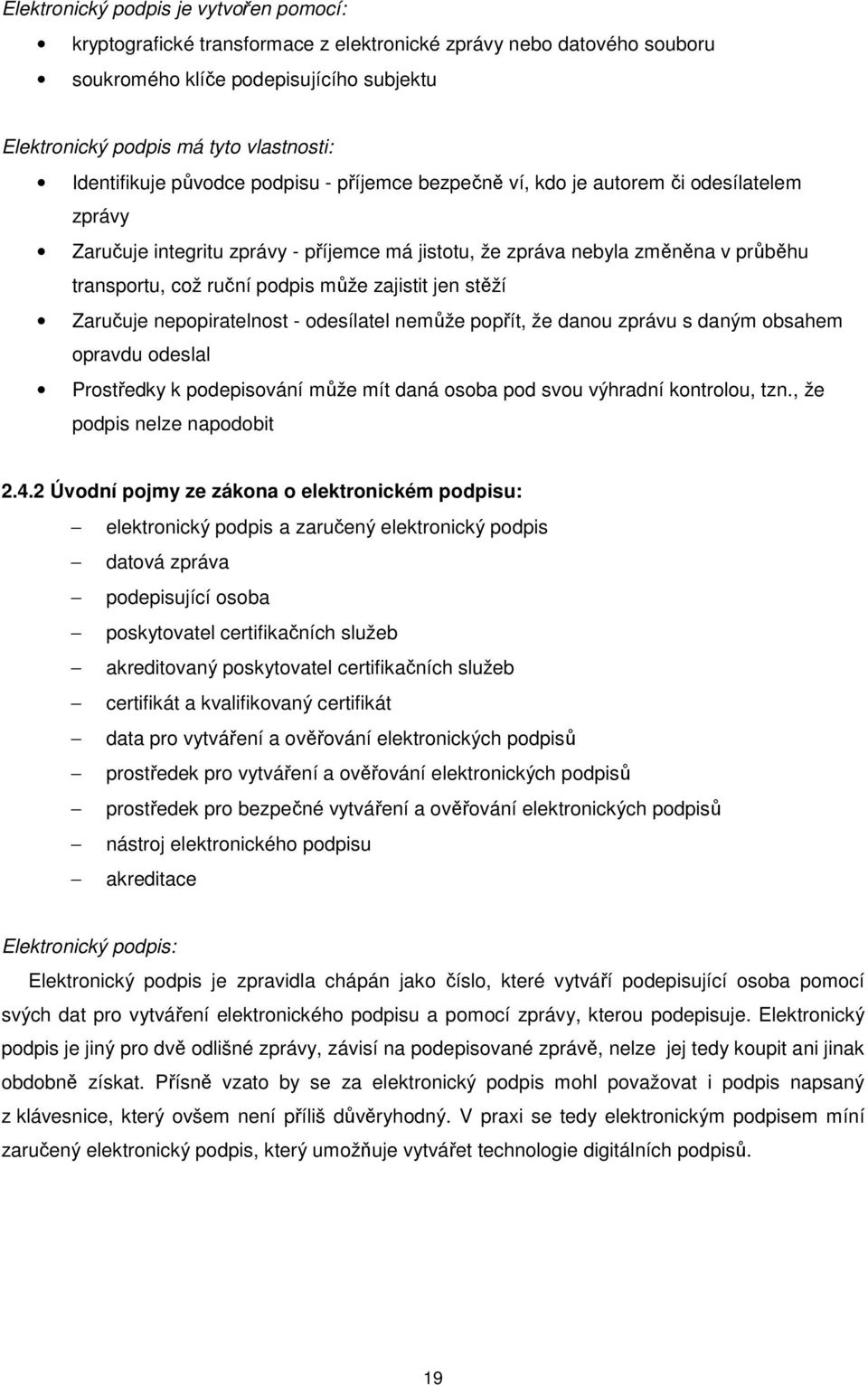 podpis může zajistit jen stěží Zaručuje nepopiratelnost - odesílatel nemůže popřít, že danou zprávu s daným obsahem opravdu odeslal Prostředky k podepisování může mít daná osoba pod svou výhradní