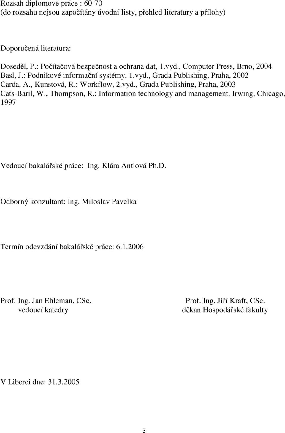 , Thompson, R.: Information technology and management, Irwing, Chicago, 1997 Vedoucí bakalářské práce: Ing. Klára Antlová Ph.D. Odborný konzultant: Ing.