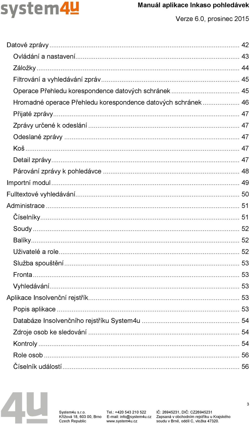 .. 47 Párování zprávy k pohledávce... 48 Importní modul... 49 Fulltextové vyhledávání... 50 Administrace... 51 Číselníky... 51 Soudy... 52 Balíky... 52 Uživatelé a role.