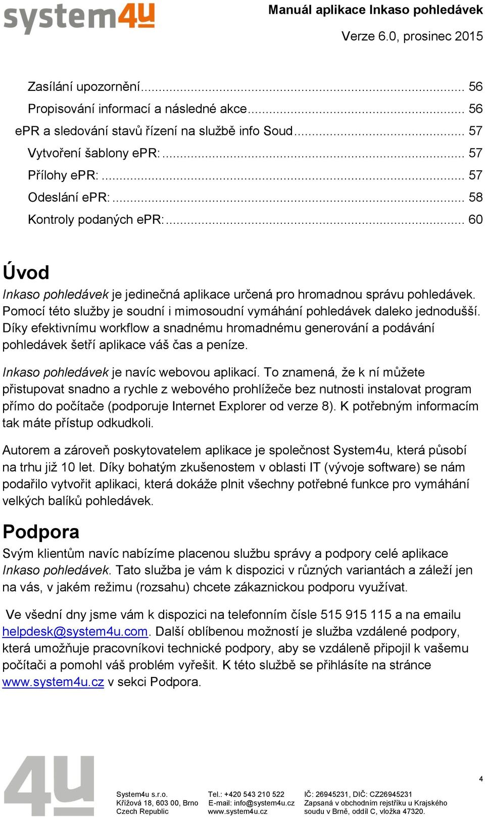 Díky efektivnímu workflow a snadnému hromadnému generování a podávání pohledávek šetří aplikace váš čas a peníze. Inkaso pohledávek je navíc webovou aplikací.