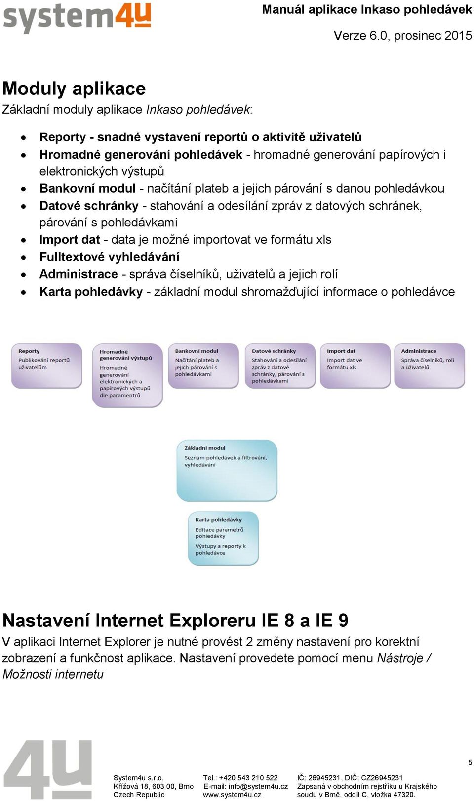 importovat ve formátu xls Fulltextové vyhledávání Administrace - správa číselníků, uživatelů a jejich rolí Karta pohledávky - základní modul shromažďující informace o pohledávce Nastavení Internet