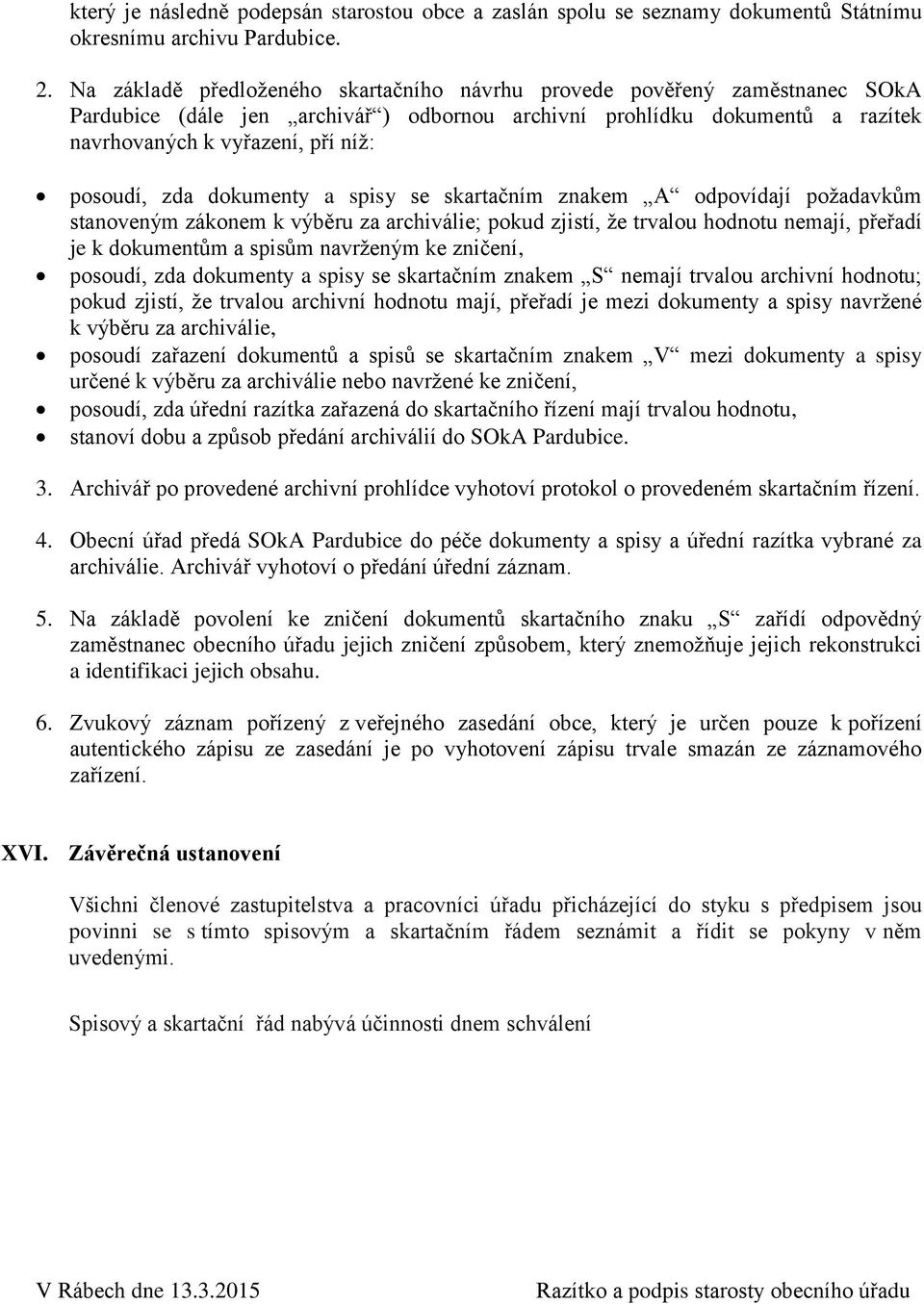 zda dokumenty a spisy se skartačním znakem A odpovídají požadavkům stanoveným zákonem k výběru za archiválie; pokud zjistí, že trvalou hodnotu nemají, přeřadí je k dokumentům a spisům navrženým ke