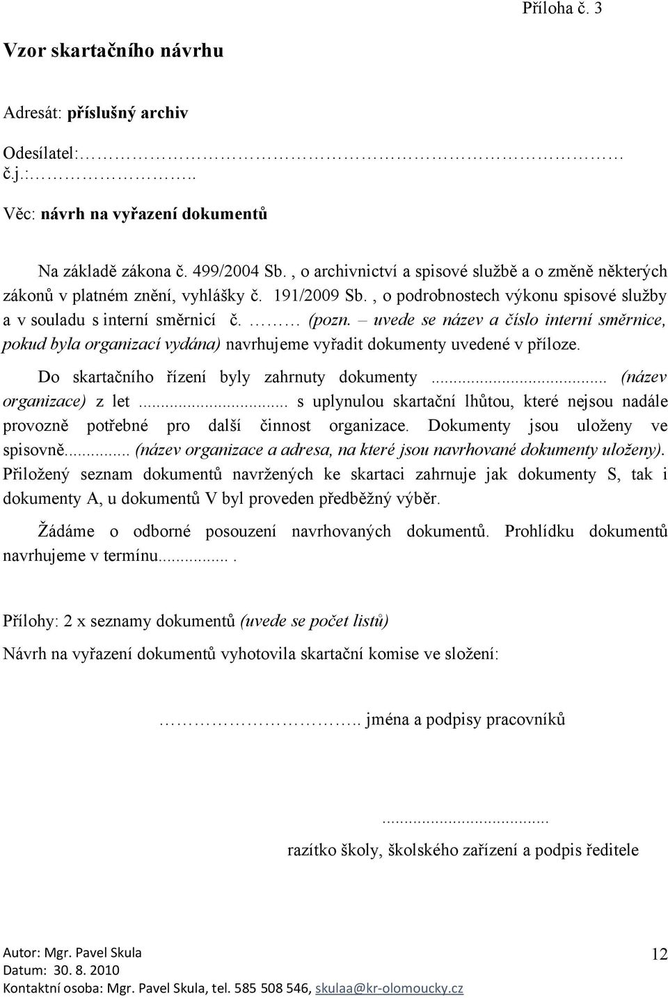 uvede se název a číslo interní směrnice, pokud byla organizací vydána) navrhujeme vyřadit dokumenty uvedené v příloze. Do skartačního řízení byly zahrnuty dokumenty... (název organizace) z let.