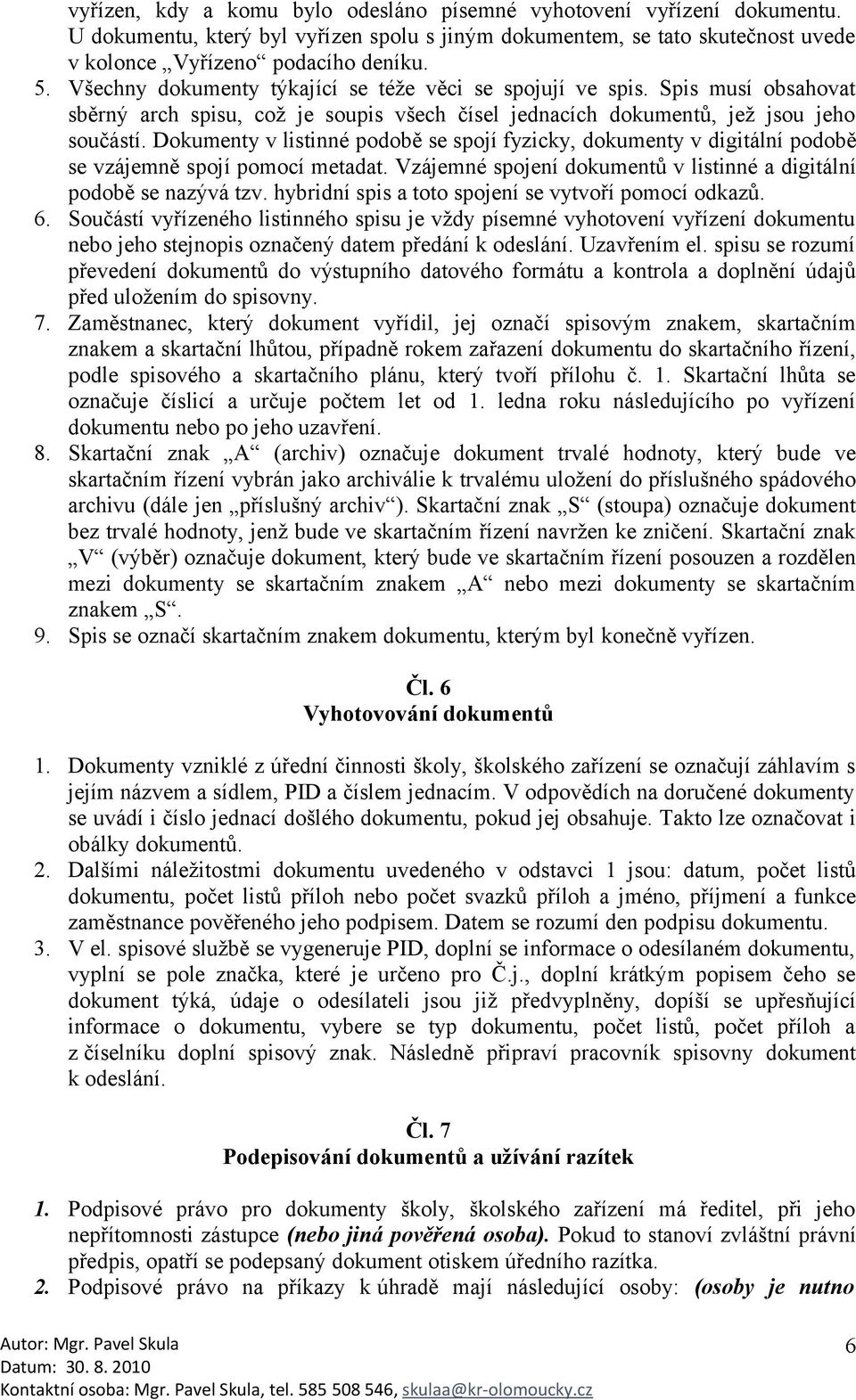 Dokumenty v listinné podobě se spojí fyzicky, dokumenty v digitální podobě se vzájemně spojí pomocí metadat. Vzájemné spojení dokumentů v listinné a digitální podobě se nazývá tzv.