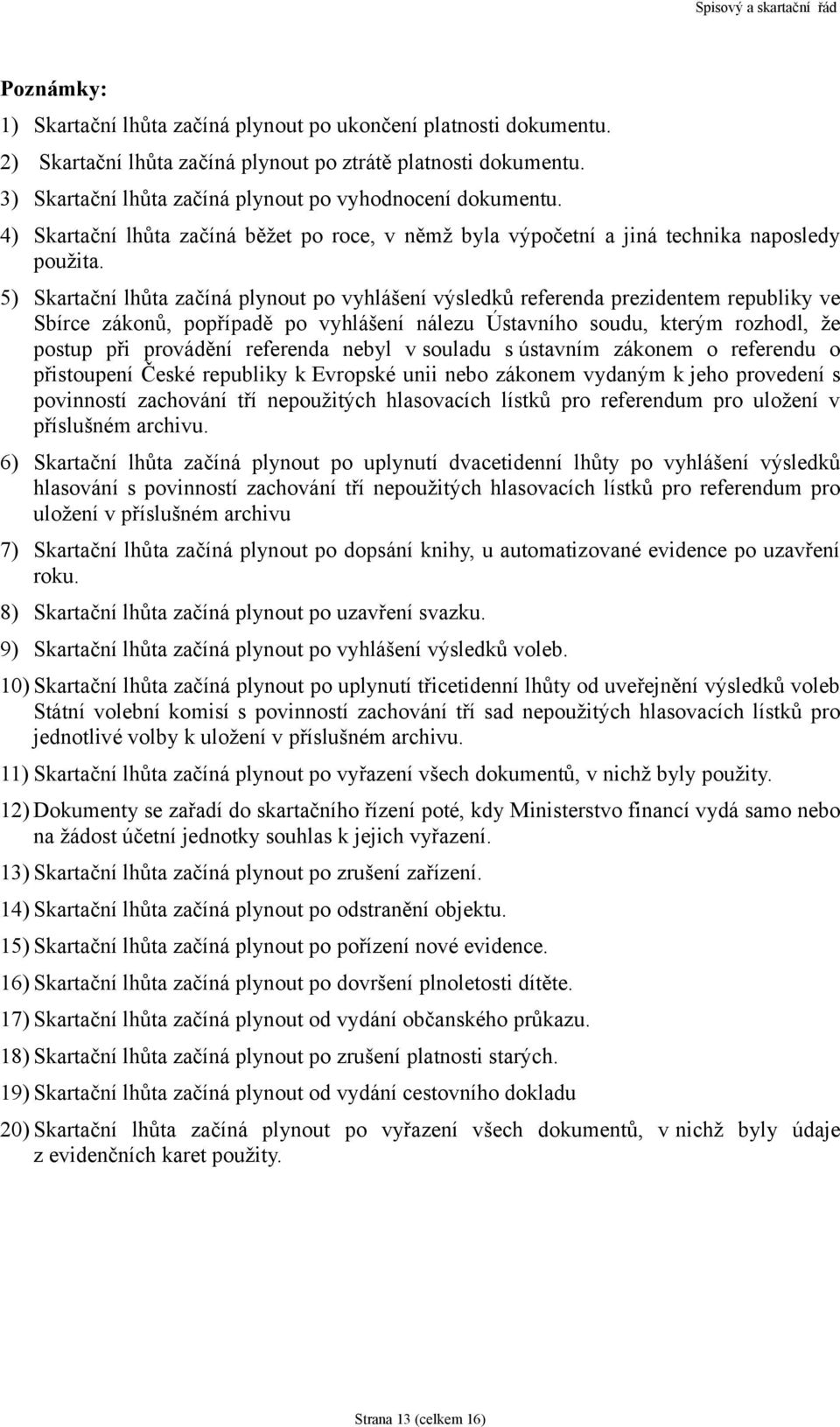 5) Skartační lhůta začíná plynout po vyhlášení výsledků referenda prezidentem republiky ve Sbírce zákonů, popřípadě po vyhlášení nálezu Ústavního soudu, kterým rozhodl, že postup při provádění