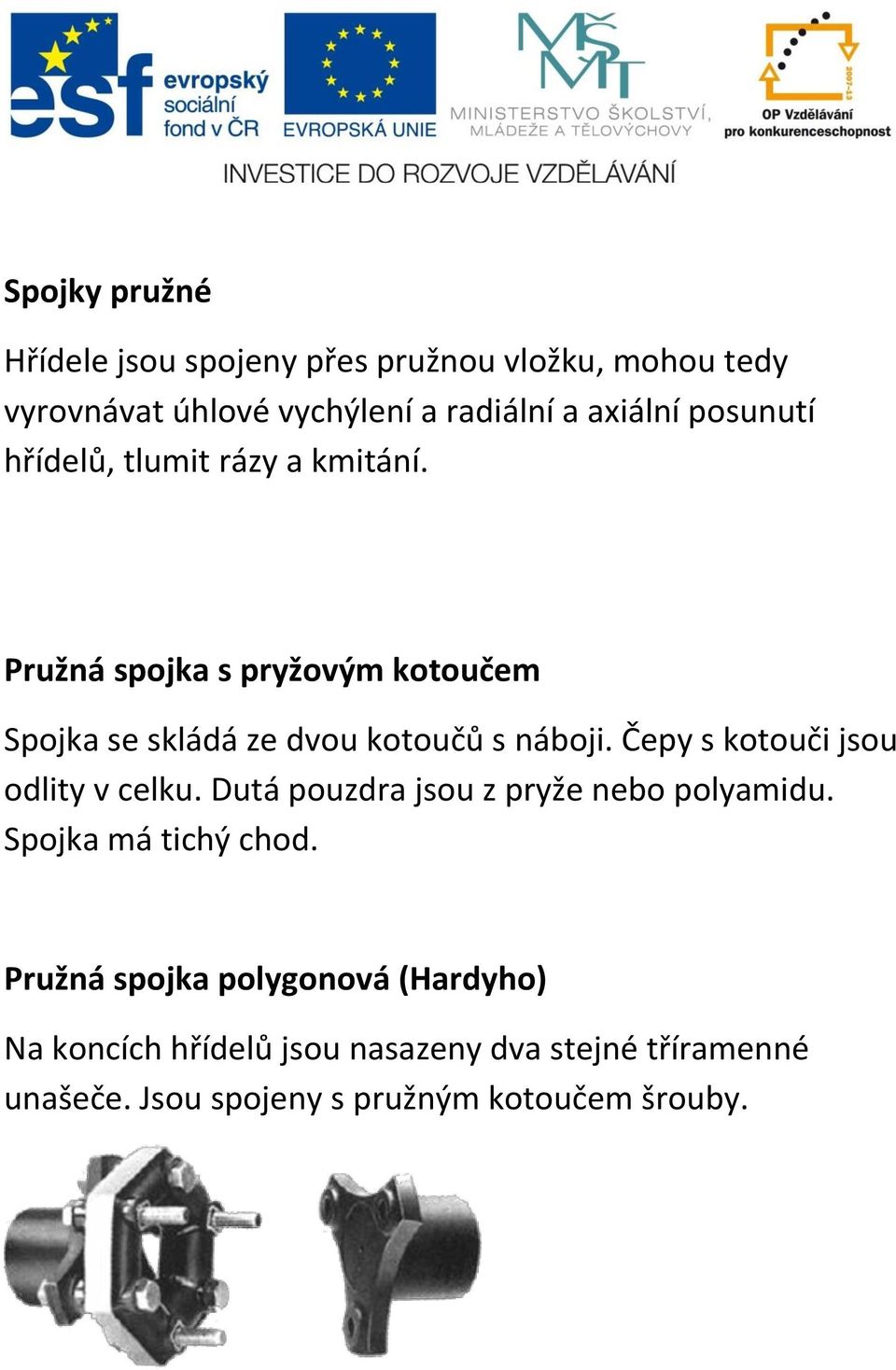 Čepy s kotouči jsou odlity v celku. Dutá pouzdra jsou z pryže nebo polyamidu. Spojka má tichý chod.