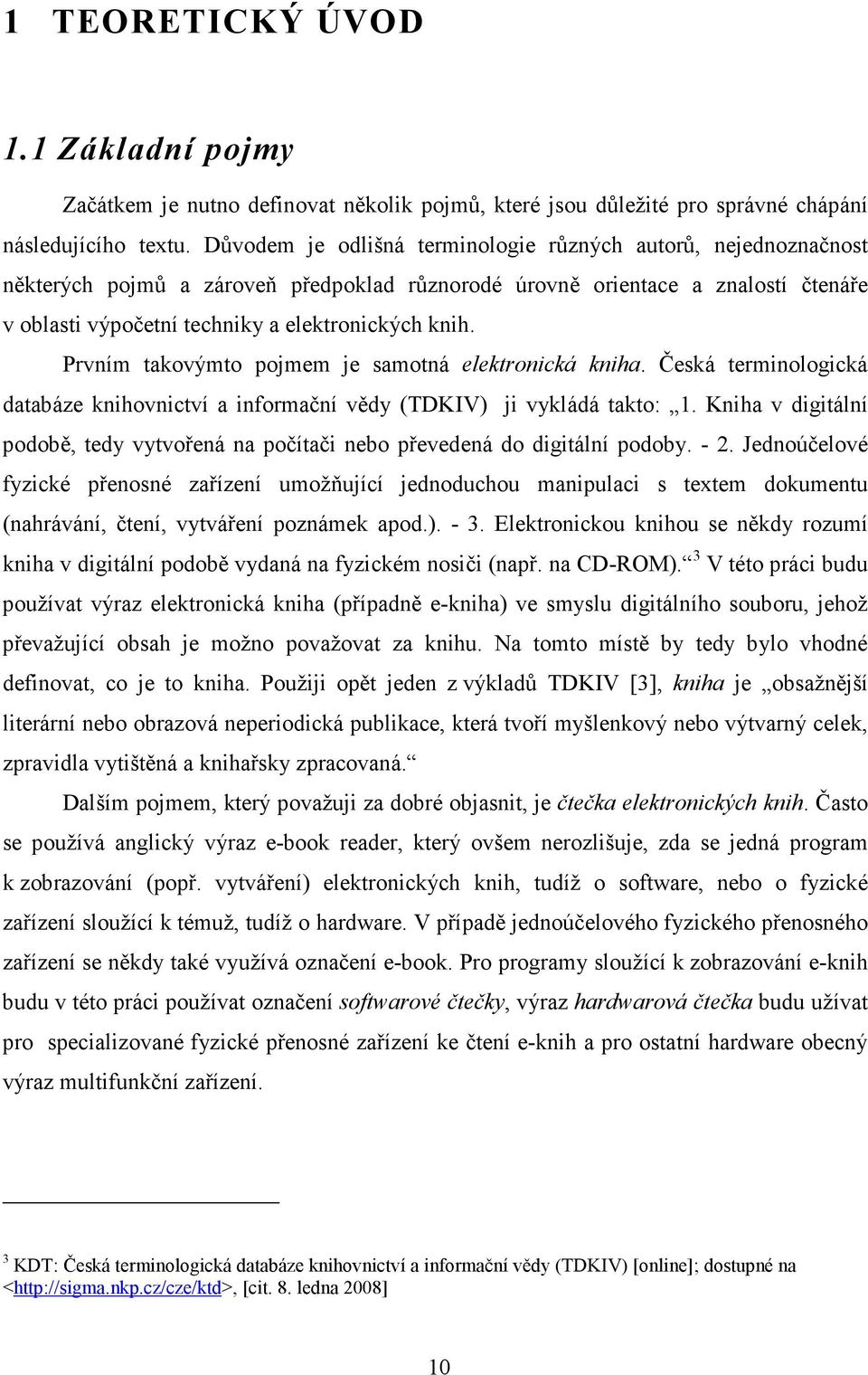 Prvním takovýmto pojmem je samotná elektronická kniha. Česká terminologická databáze knihovnictví a informační vědy (TDKIV) ji vykládá takto: 1.