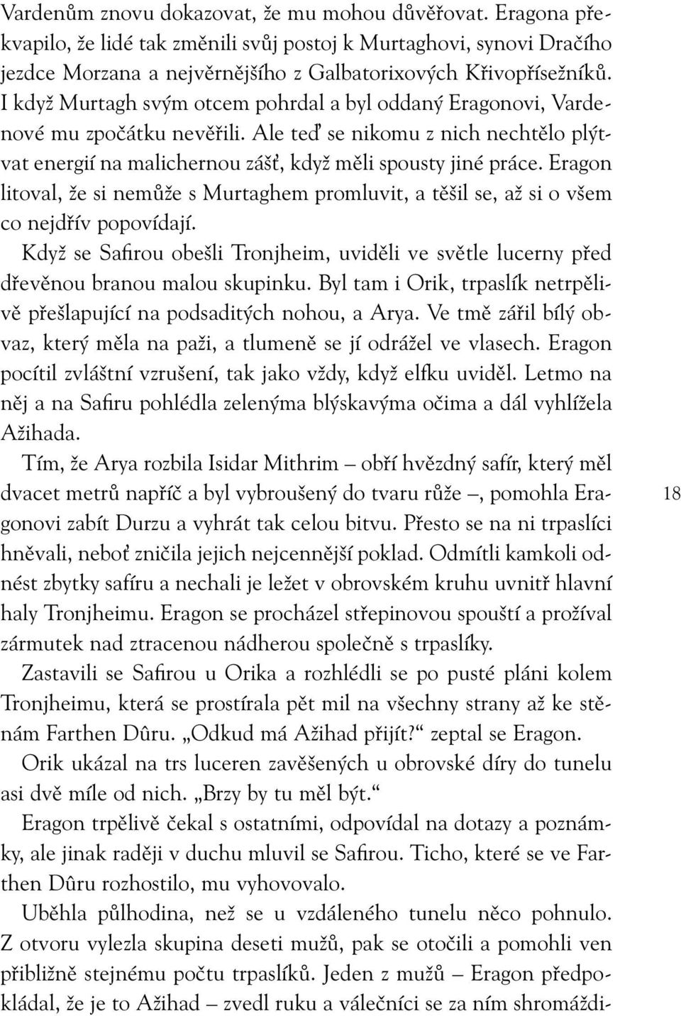 Eragon litoval, že si nemůže s Murtaghem promluvit, a těšil se, až si o všem co nejdřív popovídají. Když se Safirou obešli Tronjheim, uviděli ve světle lucerny před dřevěnou branou malou skupinku.