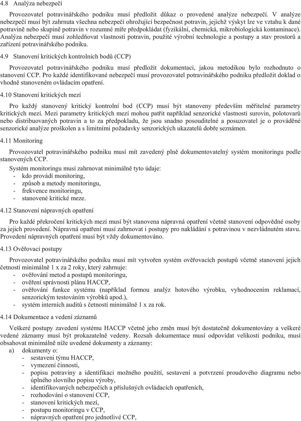 chemická, mikrobiologická kontaminace). Analýza nebezpe í musí zohled ovat vlastnosti potravin, použité výrobní technologie a postupy a stav prostor a za ízení potraviná ského podniku. 4.