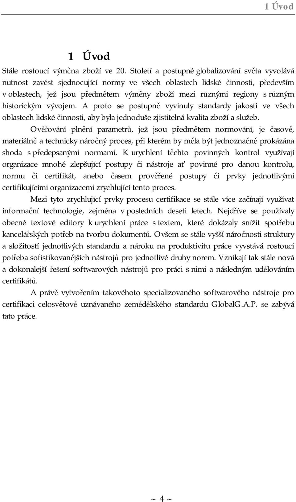 různým historickým vývojem. A proto se postupně vyvinuly standardy jakosti ve všech oblastech lidské činnosti, aby byla jednoduše zjistitelná kvalita zboží a služeb.