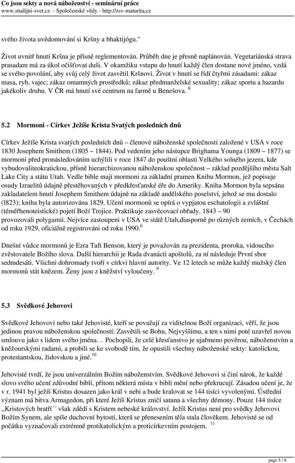 Život v hnutí se řídí čtyřmi zásadami: zákaz masa, ryb, vajec; zákaz omamných prostředků; zákaz předmanželské sexuality; zákaz sportu a hazardu jakékoliv druhu.