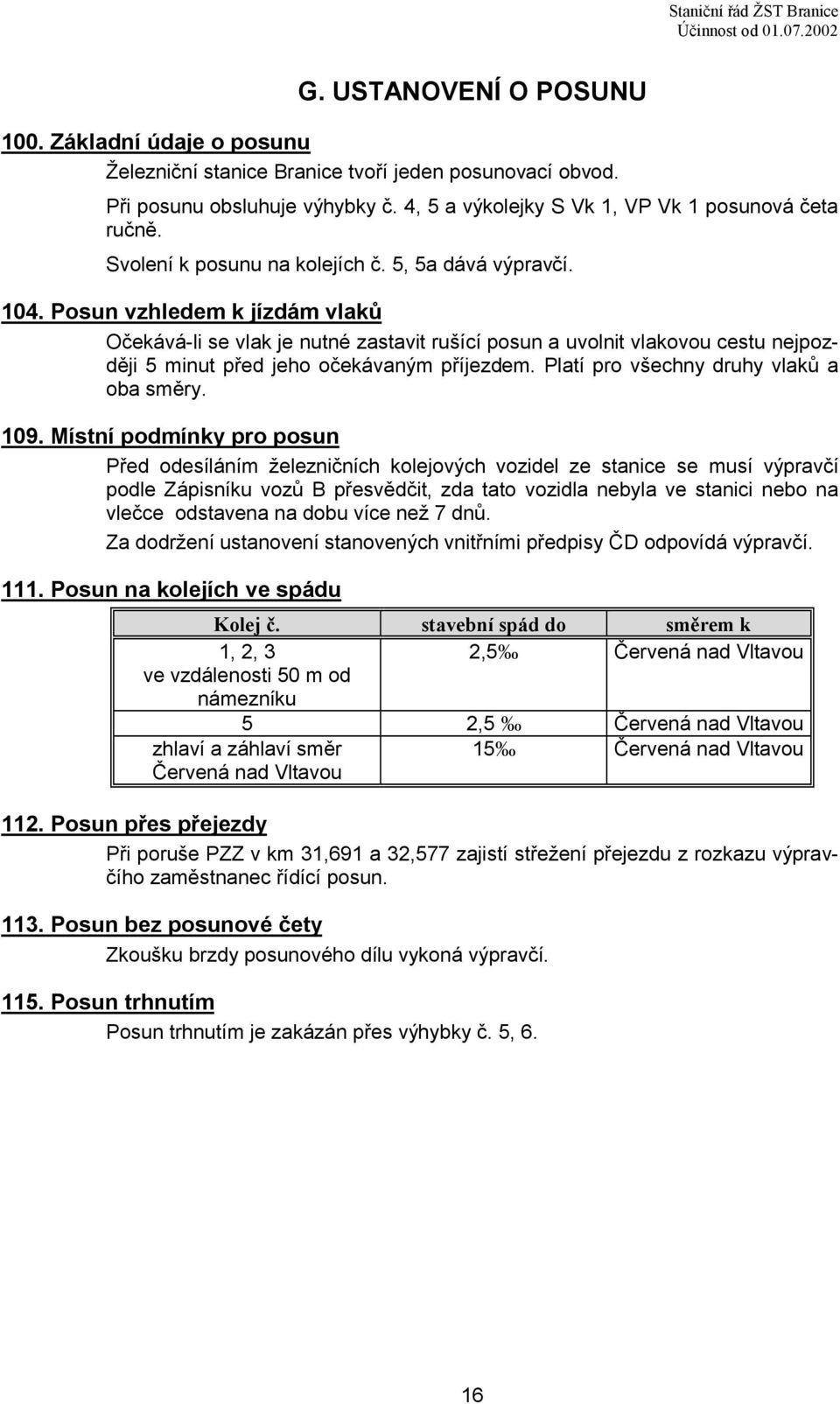 Posun vzhledem k jízdám vlaků Očekává-li se vlak je nutné zastavit rušící posun a uvolnit vlakovou cestu nejpozději 5 minut před jeho očekávaným příjezdem. Platí pro všechny druhy vlaků a oba směry.