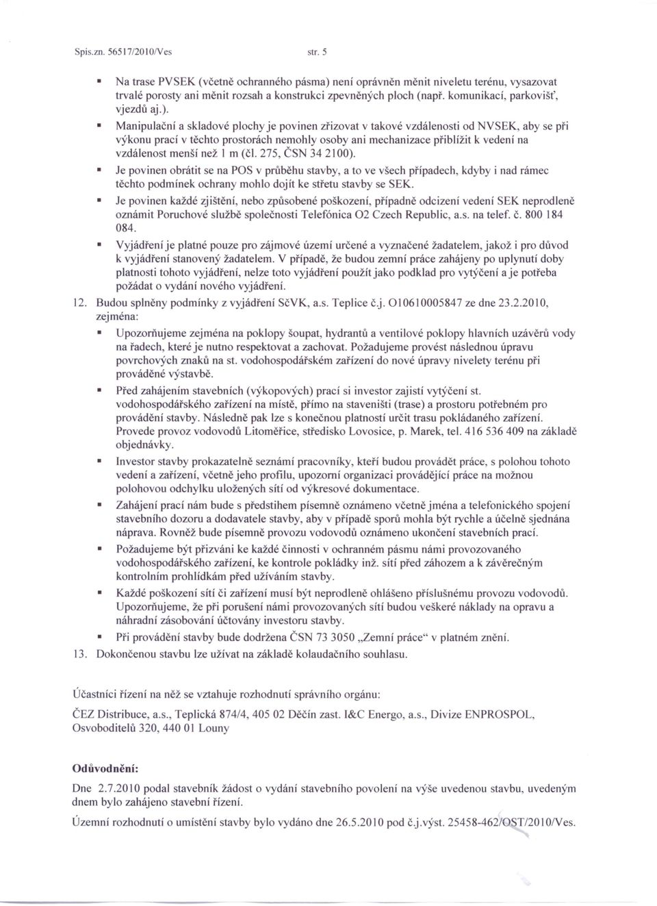 Manipulační a skladové plochy je povinen zřizovat v takové vzdálenosti od NVSEK, aby se při výkonu prací v těchto prostorách nemohly osoby ani mechanizace přiblížit k vedení na vzdálenost menší než I