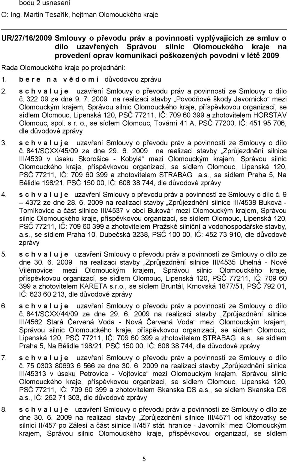 2009 na realizaci stavby Povodňové škody Javornicko mezi Olomouckým krajem, Správou silnic Olomouckého kraje, příspěvkovou organizací, se sídlem Olomouc, Lipenská 120, PSČ 77211, IČ: 709 60 399 a