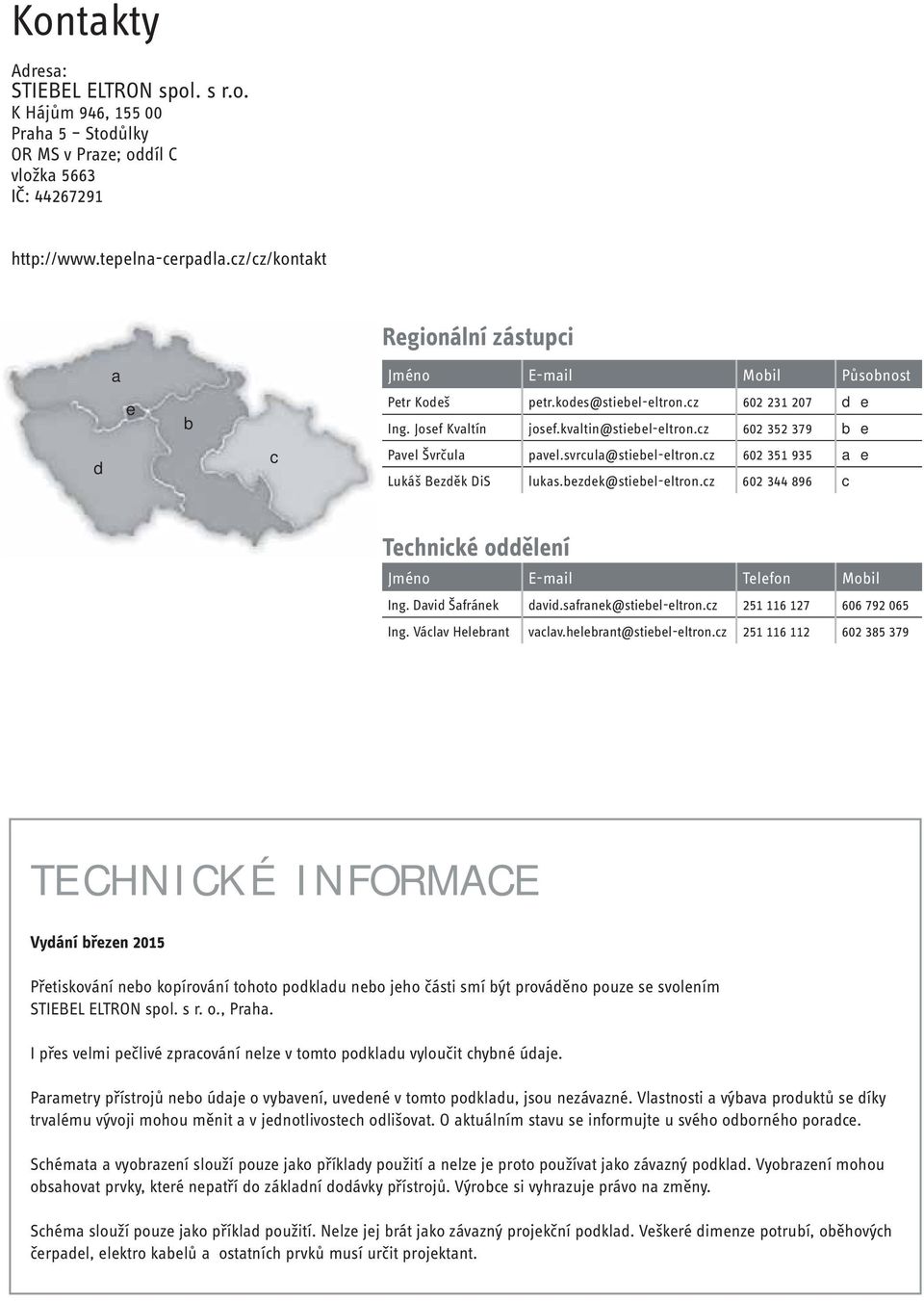 cz 602 352 379 b e Pavel Švrčula pavel.svrcula@stiebel-eltron.cz 602 351 935 a e Lukáš Bezděk DiS lukas.bezdek@stiebel-eltron.cz 602 344 896 c Technické oddělení Jméno E-mail Telefon Mobil Ing.