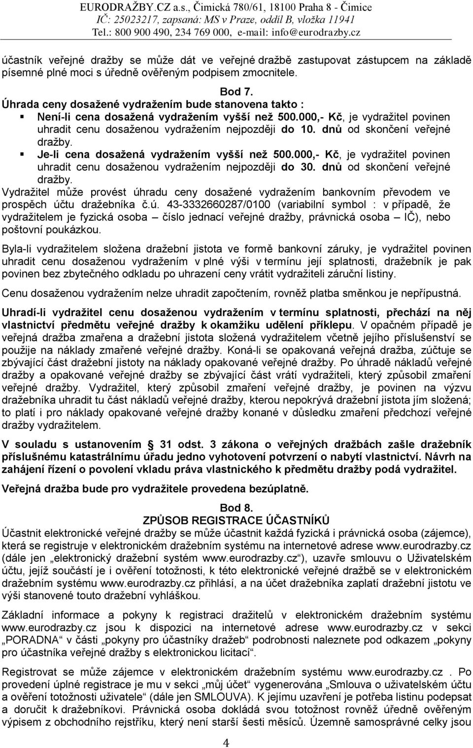 dnů od skončení veřejné dražby. Je-li cena dosažená vydražením vyšší než 500.000,- Kč, je vydražitel povinen uhradit cenu dosaženou vydražením nejpozději do 30. dnů od skončení veřejné dražby.