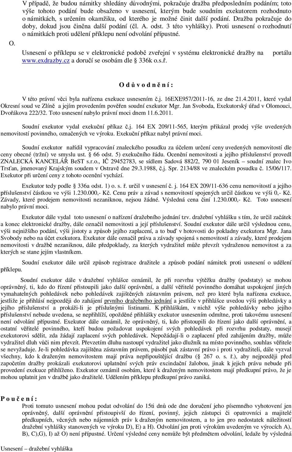 Proti usnesení o rozhodnutí o námitkách proti udělení příklepu není odvolání přípustné. Usnesení o příklepu se v elektronické podobě zveřejní v systému elektronické dražby na www.exdrazby.