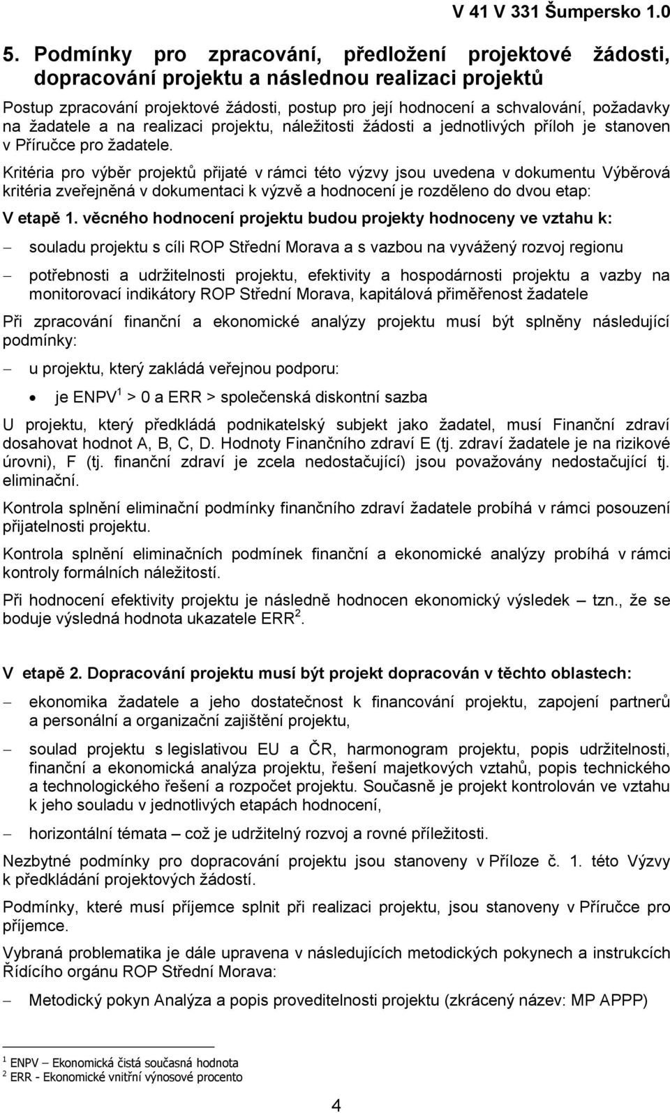 Kritéria pro výběr projektů přijaté v rámci této výzvy jsou uvedena v dokumentu Výběrová kritéria zveřejněná v dokumentaci k výzvě a hodnocení je rozděleno do dvou etap: V etapě 1.