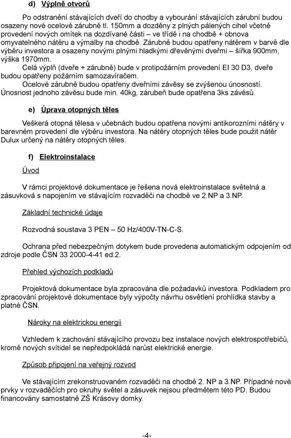 Zárubně budou opatřeny nátěrem v barvě dle výběru investora a osazeny novými plnými hladkými dřevěnými dveřmi šířka 900mm, výška 1970mm.