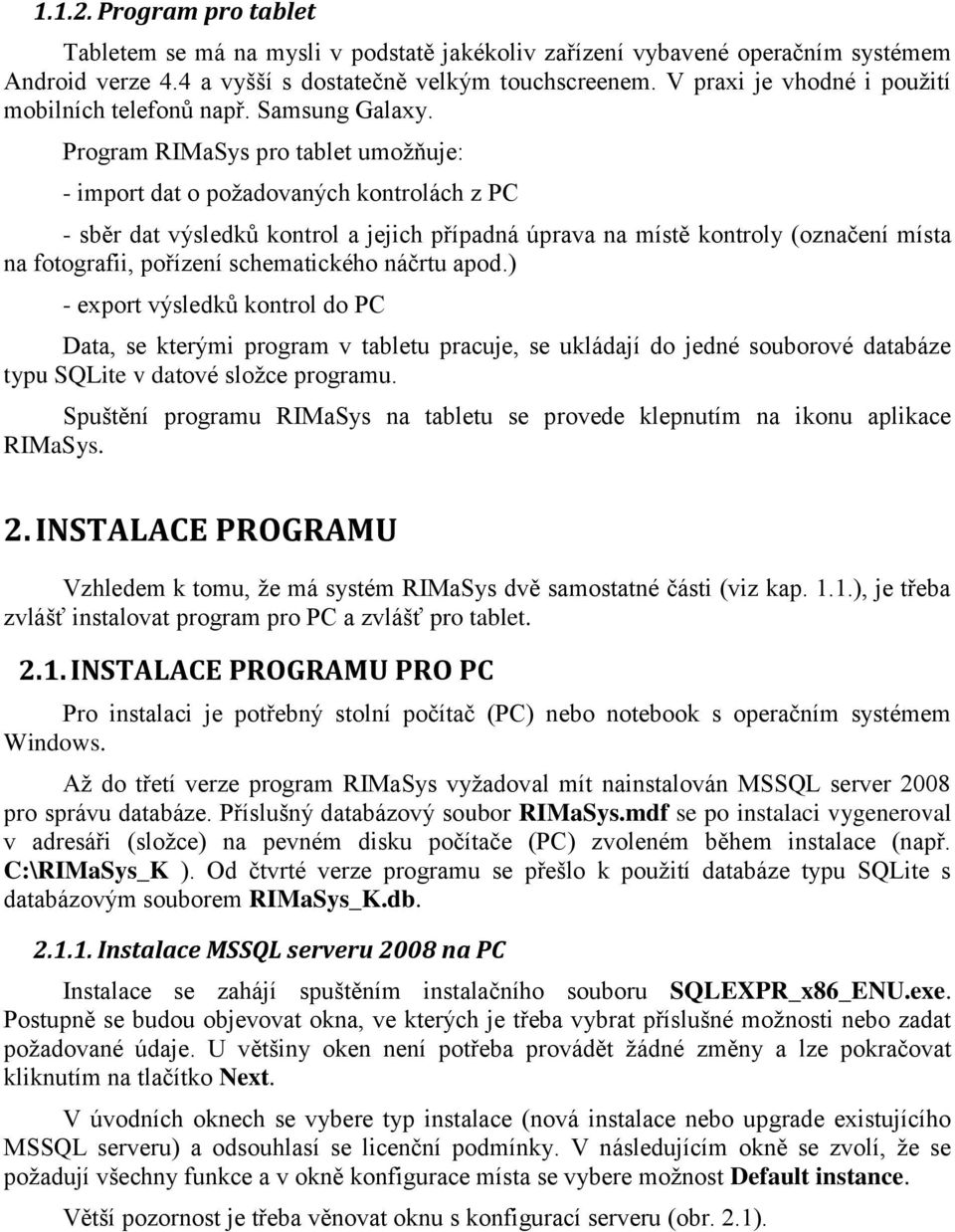 Program RIMaSys pro tablet umožňuje: - import dat o požadovaných kontrolách z PC - sběr dat výsledků kontrol a jejich případná úprava na místě kontroly (označení místa na fotografii, pořízení