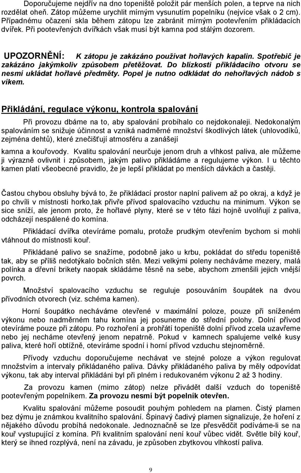 UPOZORNĚNÍ: K zátopu je zakázáno používat hořlavých kapalin. Spotřebič je zakázáno jakýmkoliv způsobem přetěžovat. Do blízkosti přikládacího otvoru se nesmí ukládat hořlavé předměty.