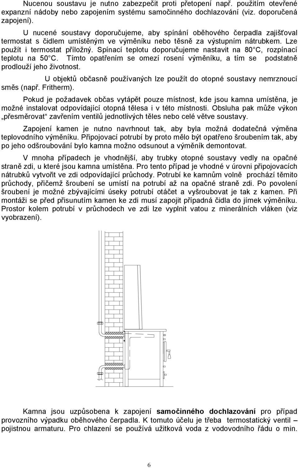 Spínací teplotu doporučujeme nastavit na 80 C, rozpínací teplotu na 50 C. Tímto opatřením se omezí rosení výměníku, a tím se podstatně prodlouží jeho životnost.