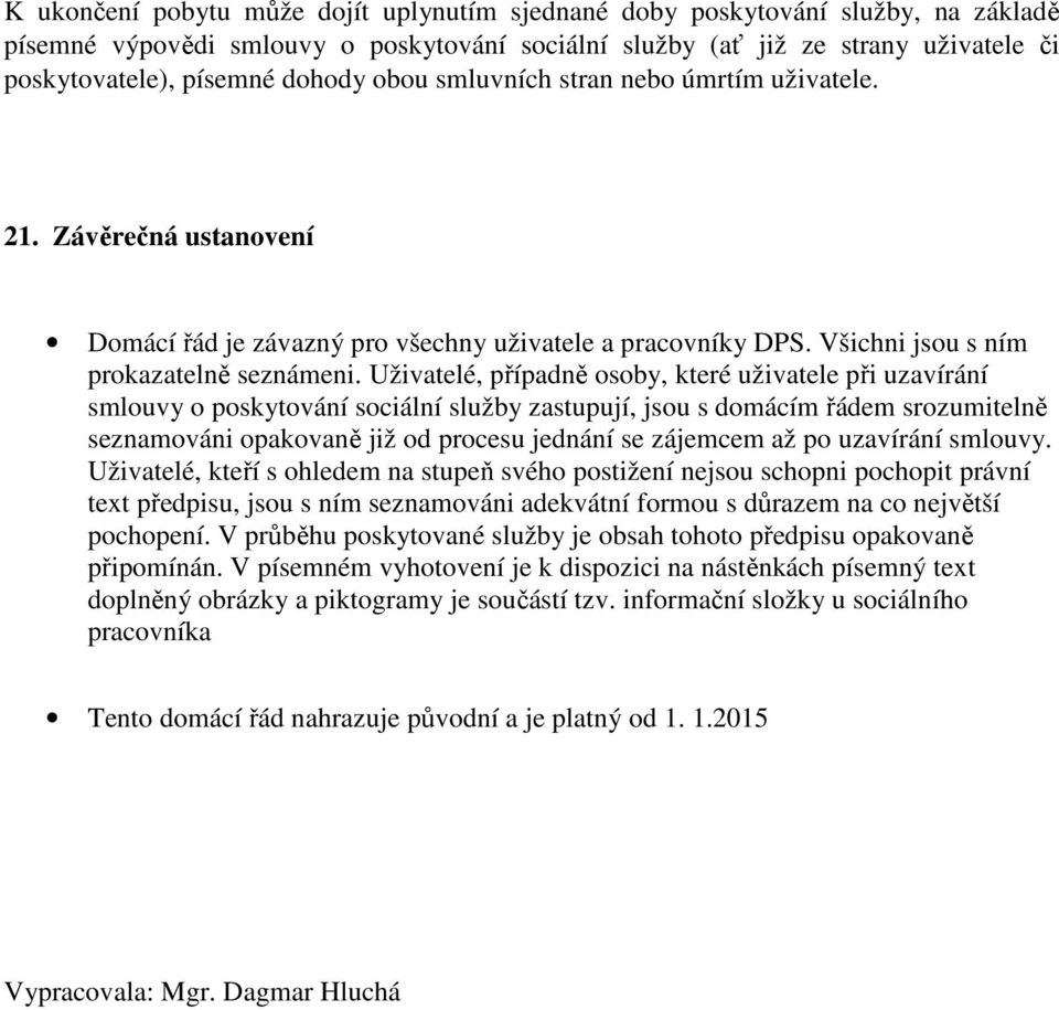 Uživatelé, případně osoby, které uživatele při uzavírání smlouvy o poskytování sociální služby zastupují, jsou s domácím řádem srozumitelně seznamováni opakovaně již od procesu jednání se zájemcem až