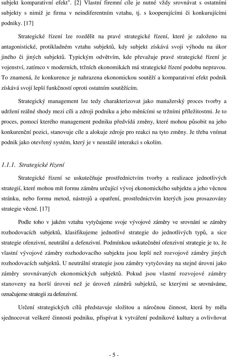 Typickým odvětvím, kde převažuje pravé strategické řízení je vojenství, zatímco v moderních, tržních ekonomikách má strategické řízení podobu nepravou.