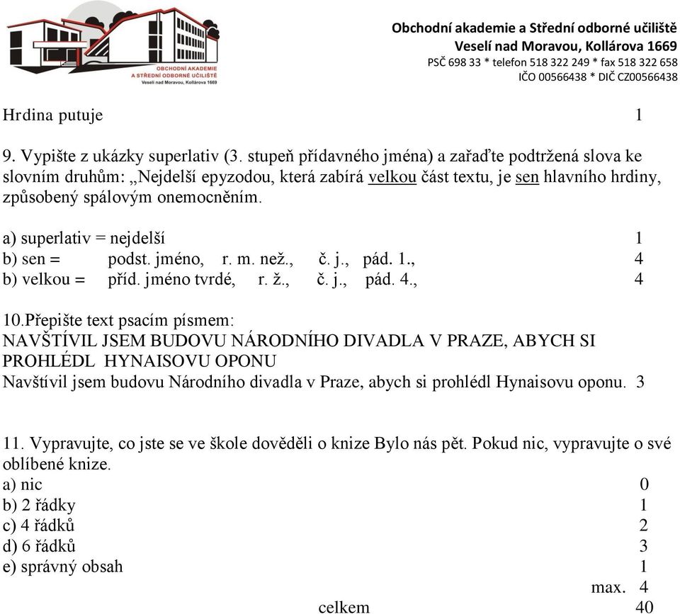 a) superlativ = nejdelší 1 b) sen = podst. jméno, r. m. než., č. j., pád. 1., 4 b) velkou = příd. jméno tvrdé, r. ž., č. j., pád. 4., 4 10.