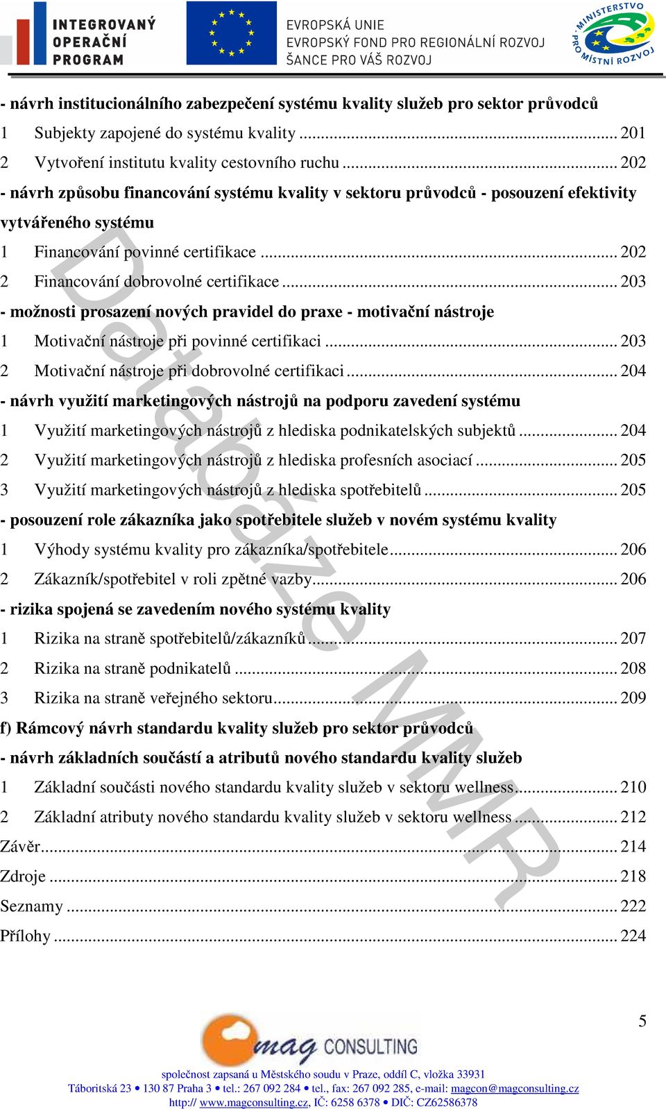 .. 203 - možnosti prosazení nových pravidel do praxe - motivační nástroje 1 Motivační nástroje při povinné certifikaci... 203 2 Motivační nástroje při dobrovolné certifikaci.