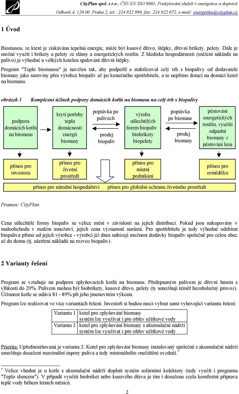 Program "Teplo biomasou" je navržen tak, aby podpořil a stabilizoval celý trh s biopalivy od dodavatele biomasy jako suroviny přes výrobce biopaliv až po konečného spotřebitele, a to nepřímo dotací