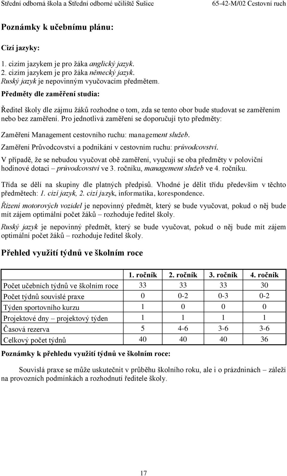 Pro jednotlivá zaměření se doporučují tyto předměty: Zaměření Management cestovního ruchu: management služeb. Zaměření Průvodcovství a podnikání v cestovním ruchu: průvodcovství.