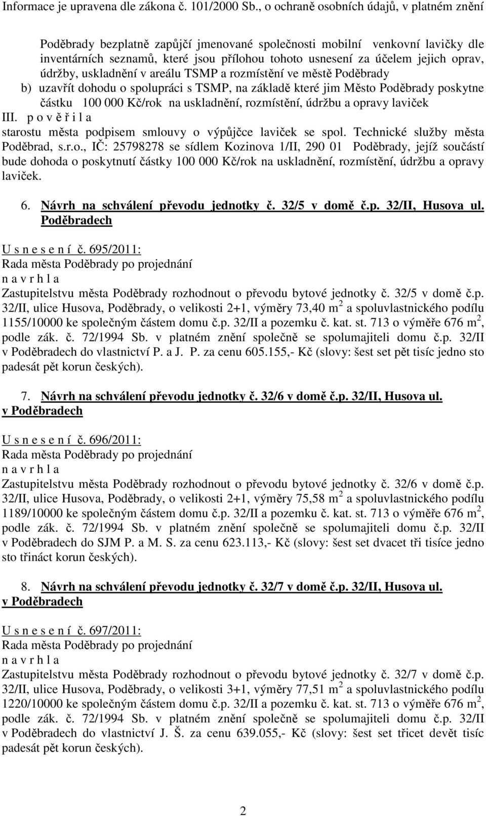 p o v ě ř i l a starostu města podpisem smlouvy o výpůjčce laviček se spol. Technické služby města Poděbrad, s.r.o., IČ: 25798278 se sídlem Kozinova 1/II, 290 01 Poděbrady, jejíž součástí bude dohoda o poskytnutí částky 100 000 Kč/rok na uskladnění, rozmístění, údržbu a opravy laviček.