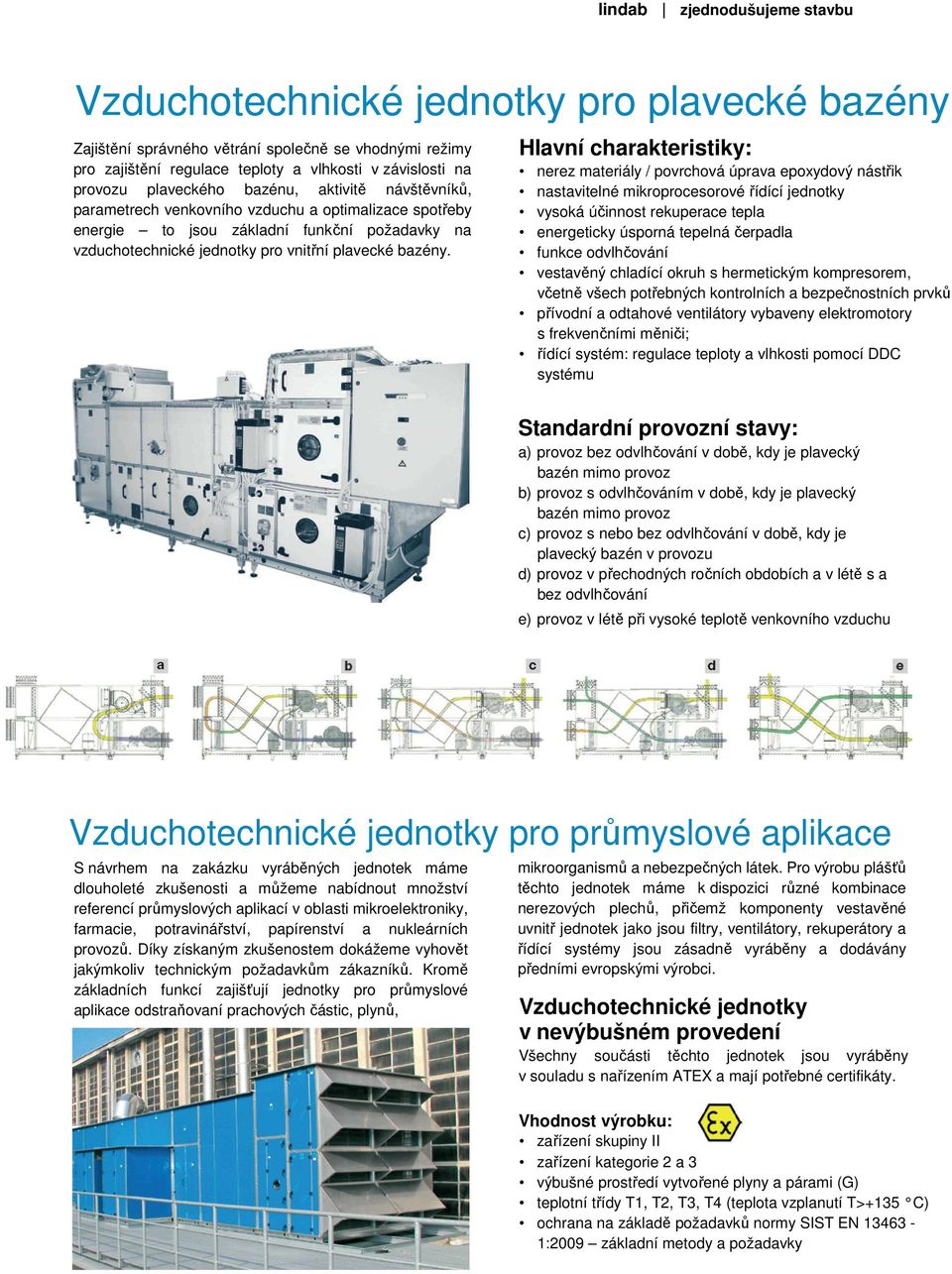 Hlavní charakteristiky: nerez materiály / povrchová úprava epoxydový nástřik nastavitelné mikroprocesorové řídící jednotky vysoká účinnost rekuperace tepla energeticky úsporná tepelná čerpadla funkce