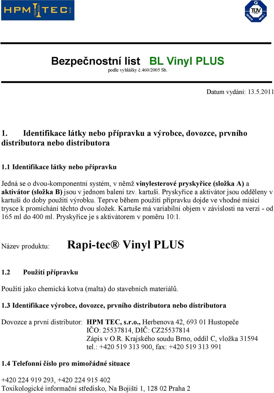 Pryskyřice a aktivátor jsou odděleny v kartuši do doby použití výrobku. Teprve během použití přípravku dojde ve vhodné mísící trysce k promíchání těchto dvou složek.