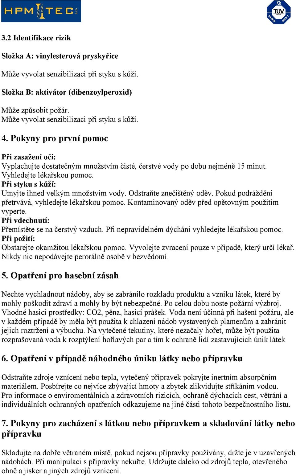 Při styku s kůží: Umyjte ihned velkým množstvím vody. Odstraňte znečištěný oděv. Pokud podráždění přetrvává, vyhledejte lékařskou pomoc. Kontaminovaný oděv před opětovným použitím vyperte.