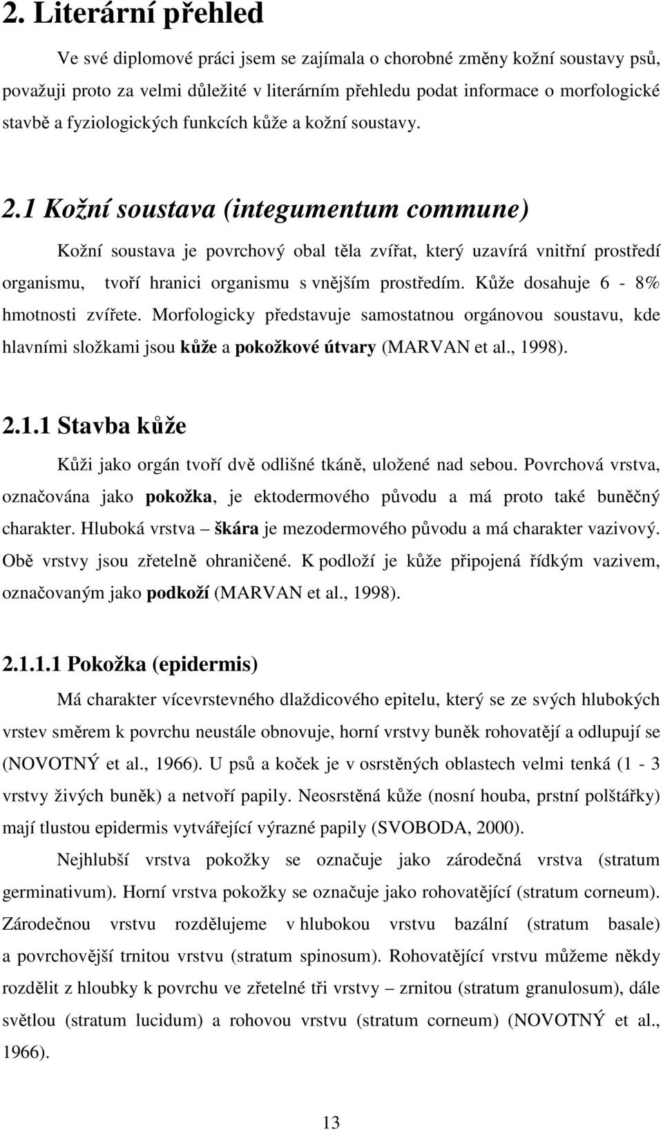 1 Kožní soustava (integumentum commune) Kožní soustava je povrchový obal těla zvířat, který uzavírá vnitřní prostředí organismu, tvoří hranici organismu s vnějším prostředím.