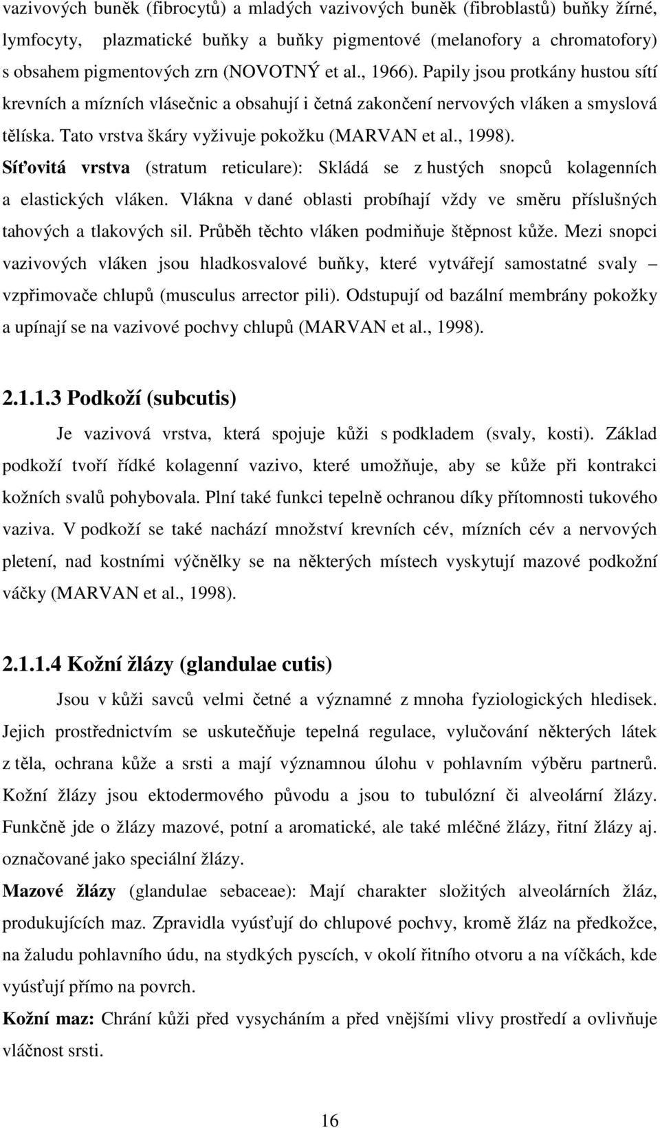 Síťovitá vrstva (stratum reticulare): Skládá se z hustých snopců kolagenních a elastických vláken. Vlákna v dané oblasti probíhají vždy ve směru příslušných tahových a tlakových sil.