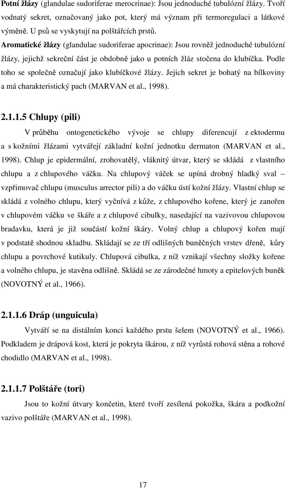 Aromatické žlázy (glandulae sudoriferae apocrinae): Jsou rovněž jednoduché tubulózní žlázy, jejichž sekreční část je obdobně jako u potních žláz stočena do klubíčka.