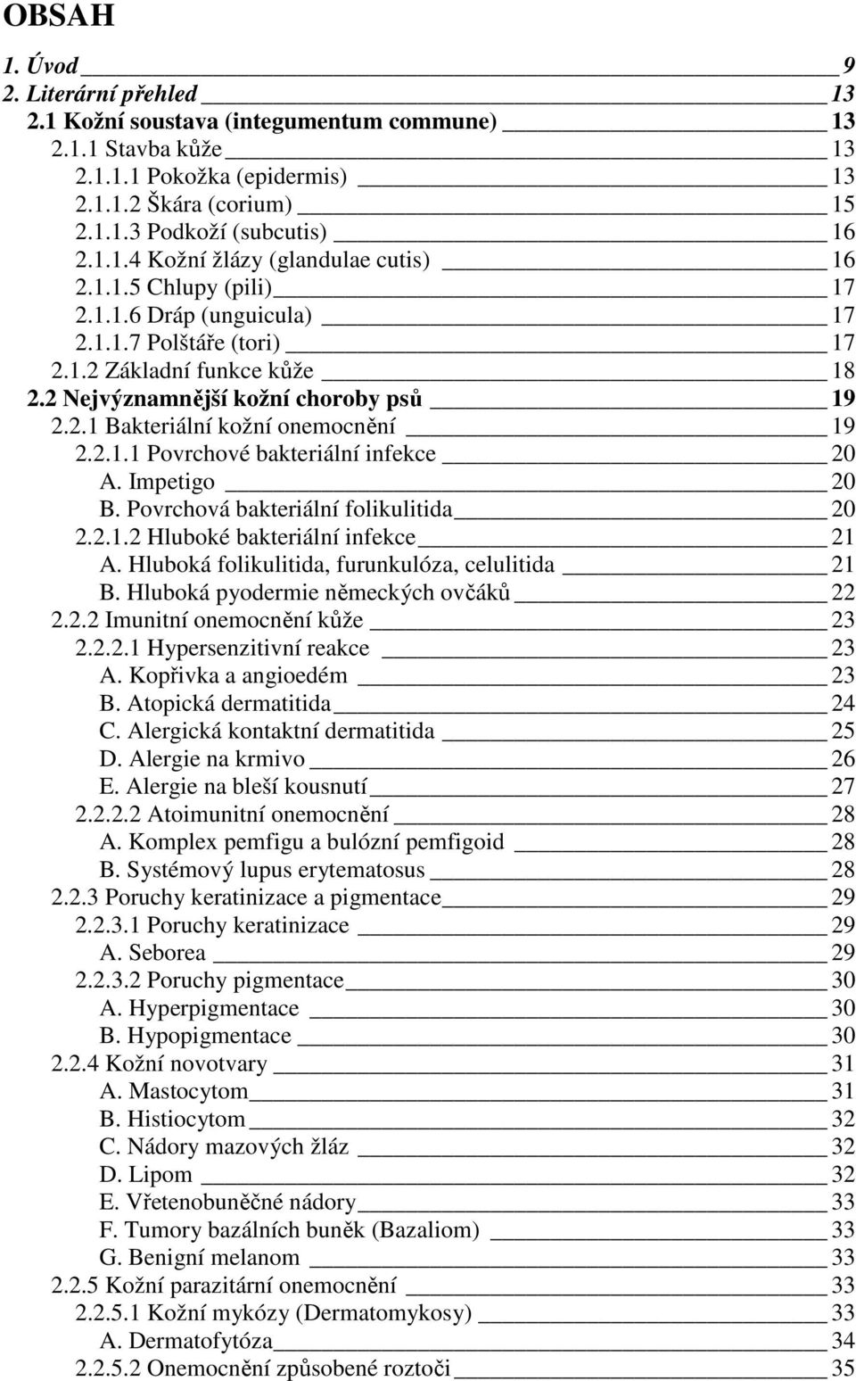 Impetigo 20 B. Povrchová bakteriální folikulitida 20 2.2.1.2 Hluboké bakteriální infekce 21 A. Hluboká folikulitida, furunkulóza, celulitida 21 B. Hluboká pyodermie německých ovčáků 22 2.2.2 Imunitní onemocnění kůže 23 2.