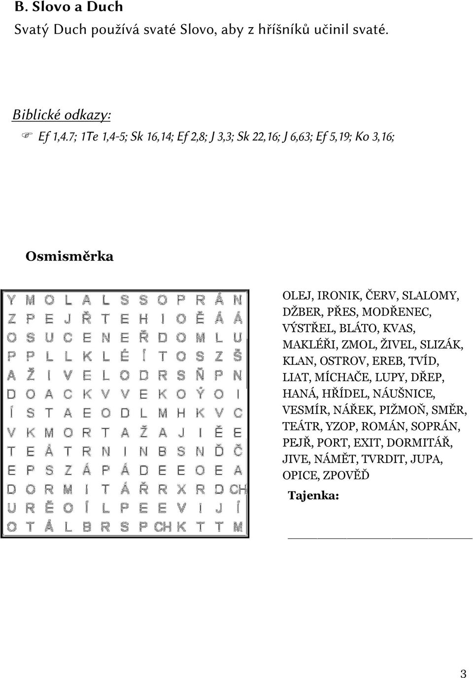 PŘES, MODŘENEC, VÝSTŘEL, BLÁTO, KVAS, MAKLÉŘI, ZMOL, ŽIVEL, SLIZÁK, KLAN, OSTROV, EREB, TVÍD, LIAT, MÍCHAČE, LUPY, DŘEP,