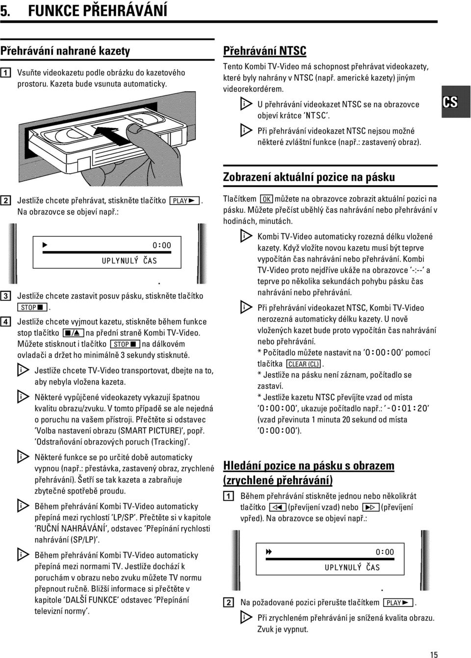 D Upřehrávání videokazet NTSC se na obrazovce objeví krátce NTSC. D Při přehrávání videokazet NTSC nejsou možné některé zvláštní funkce (např.: zastavený obraz).