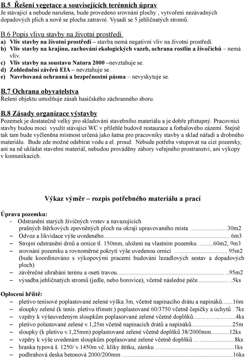 b) Vliv stavby na krajinu, zachování ekologických vazeb, ochrana rostlin a živočichů nemá vliv. c) Vliv stavby na soustavu Natura 2000 nevztahuje se. d) Zohlednění závěrů EIA nevztahuje se.